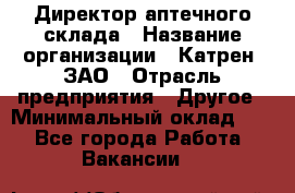 Директор аптечного склада › Название организации ­ Катрен, ЗАО › Отрасль предприятия ­ Другое › Минимальный оклад ­ 1 - Все города Работа » Вакансии   